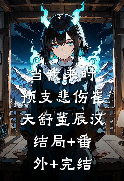 当我来时，预支悲伤崔天舒董辰汉:结局+番外+完结