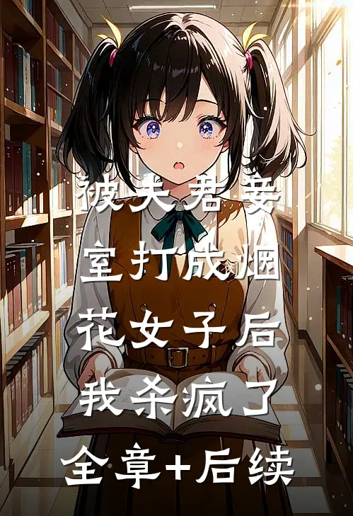 被夫君妾室打成烟花女子后，我杀疯了:全章+后续