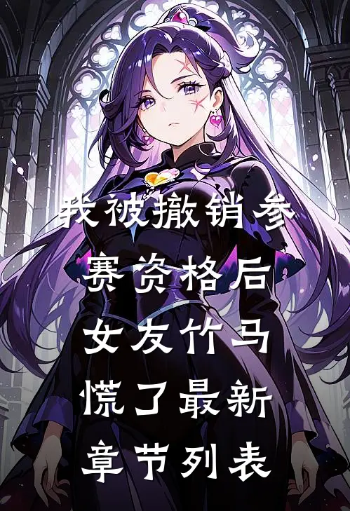 我被撤销参赛资格后，女友竹马慌了最新章节列表