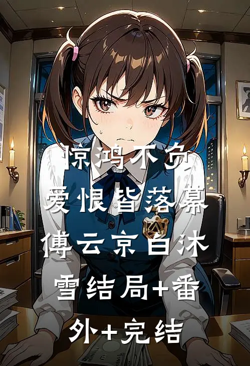 惊鸿不负，爱恨皆落幕傅云京白沐雪结局+番外+完结