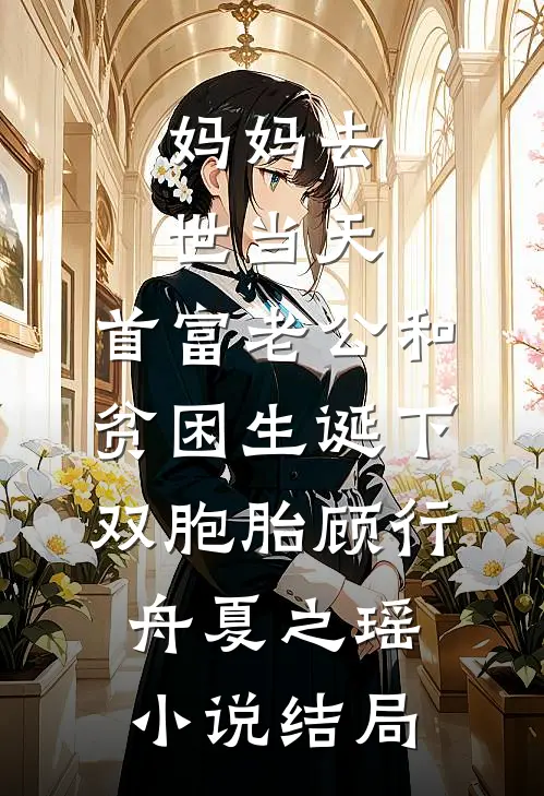 妈妈去世当天，首富老公和贫困生诞下双胞胎顾行舟夏之瑶小说结局