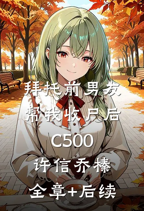 拜托前男友帮我收尸后C500许信乔榛:全章+后续