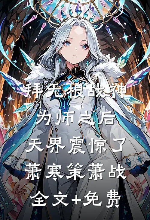 拜无根战神为师之后，天界震惊了萧寒策萧战全文+免费