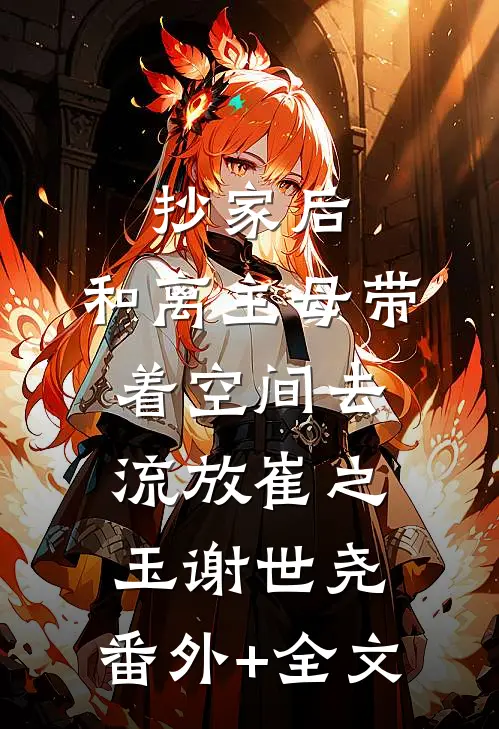 抄家后，和离主母带着空间去流放崔之玉谢世尧:(番外)+(全文)