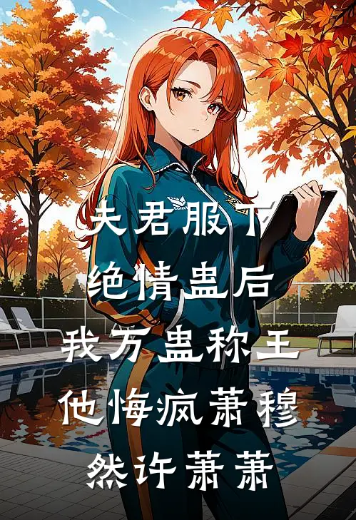 夫君服下绝情蛊后，我万蛊称王他悔疯萧穆然许萧萧