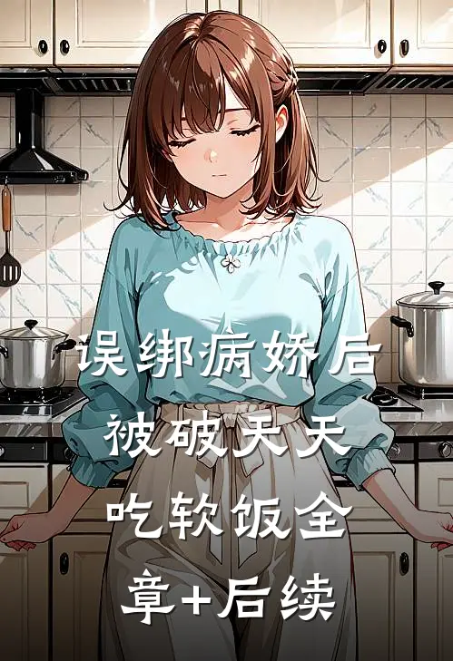 误绑病娇后，被破天天吃软饭全章+后续