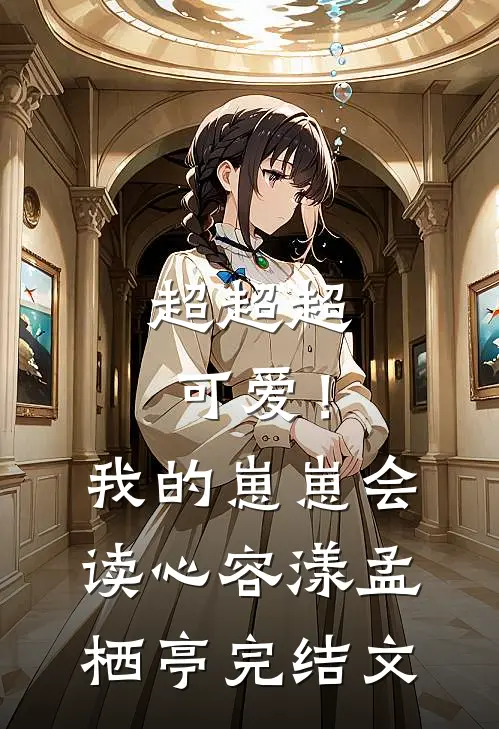 超超超可爱！我的崽崽会读心容漾孟栖亭完结文