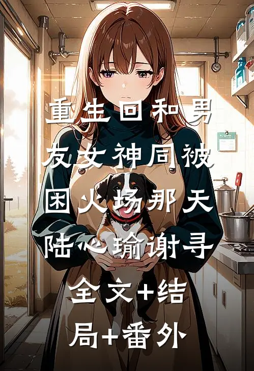 重生回和男友女神同被困火场那天陆心瑜谢寻全文+结局+番外