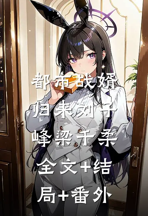 都市战婿归来刘子峰梁千柔:全文+结局+番外