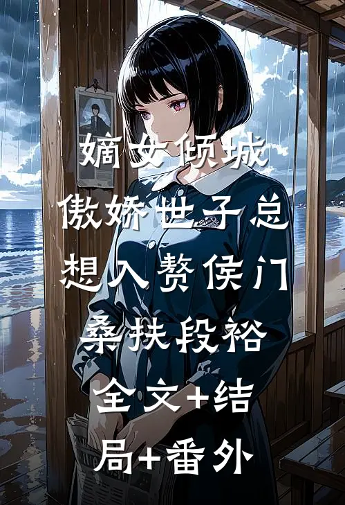 嫡女倾城，傲娇世子总想入赘侯门桑扶段裕全文+结局+番外