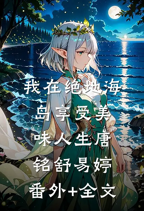 我在绝地海岛享受美味人生唐铭舒易婷:(番外)+(全文)