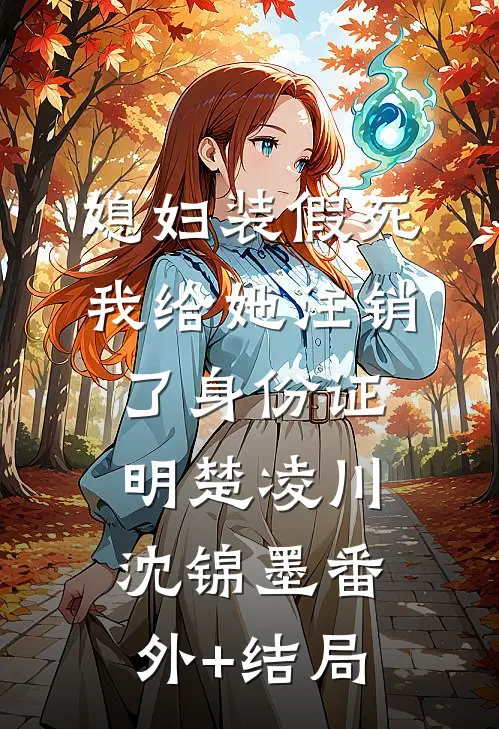 媳妇装假死，我给她注销了身份证明楚凌川沈锦墨(番外)+(结局)