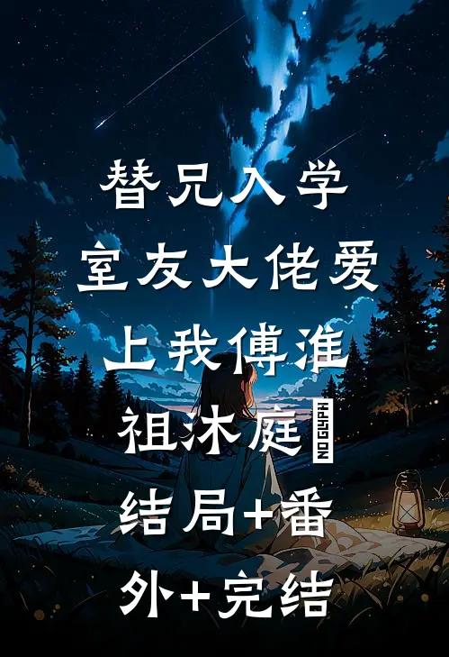 替兄入学，室友大佬爱上我傅淮祖沐庭祎结局+番外+完结