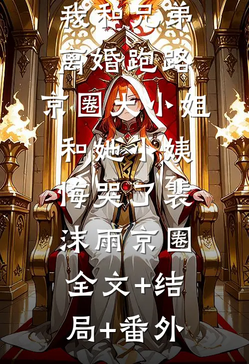我和兄弟离婚跑路，京圈大小姐和她小姨悔哭了裴沫雨京圈:全文+结局+番外
