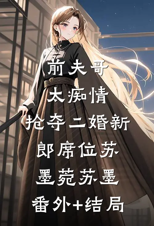 前夫哥太痴情，抢夺二婚新郎席位苏墨菀苏墨:(番外)+(结局)