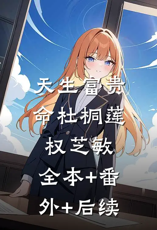 天生富贵命杜桐莲权芝敏:全本+番外+后续