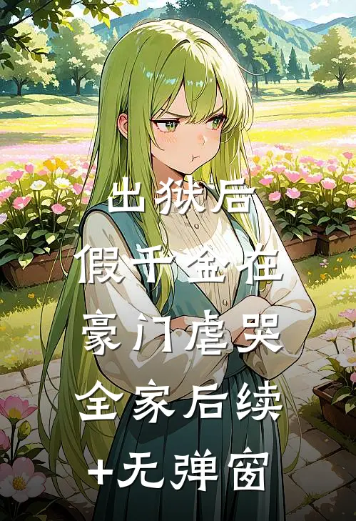 出狱后，假千金在豪门虐哭全家后续+无弹窗