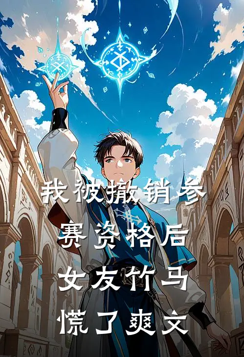 我被撤销参赛资格后，女友竹马慌了爽文