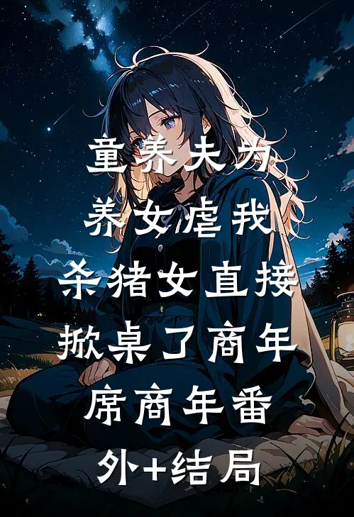 童养夫为养女虐我，杀猪女直接掀桌了商年席商年(番外)+(结局)
