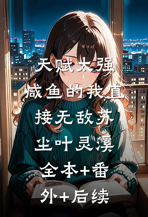 天赋太强，咸鱼的我直接无敌苏尘叶灵溪:全本+番外+后续