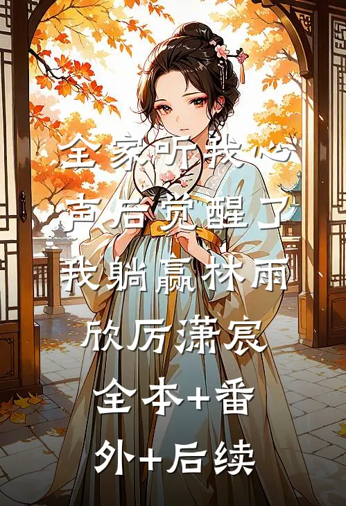 全家听我心声后觉醒了，我躺赢林雨欣厉潇宸:全本+番外+后续