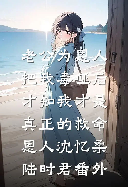 老公为恩人把我毒哑后，才知我才是真正的救命恩人沈忆柔陆时君番外