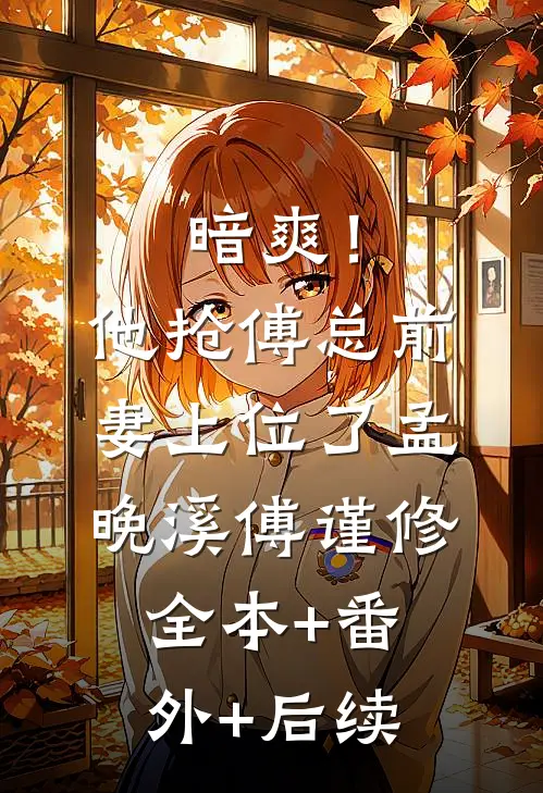 暗爽！他抢傅总前妻上位了孟晚溪傅谨修全本+番外+后续