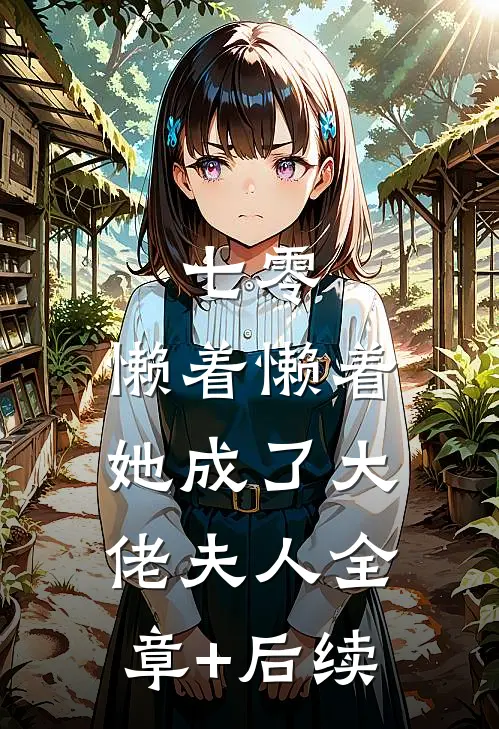 七零：懒着懒着，她成了大佬夫人全章+后续