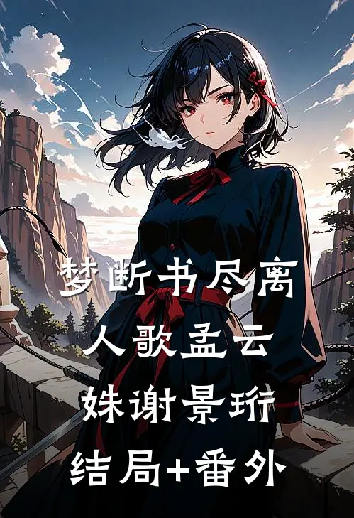 梦断书尽离人歌孟云姝谢景珩:结局+番外