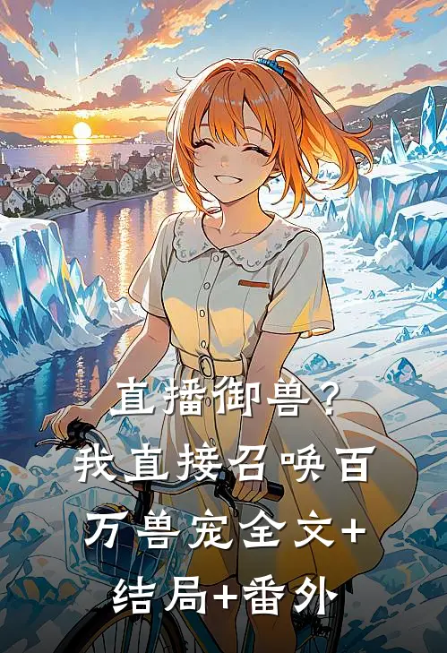 直播御兽？我直接召唤百万兽宠:全文+结局+番外