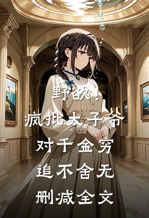 野欲！疯批太子爷对千金穷追不舍无删减全文