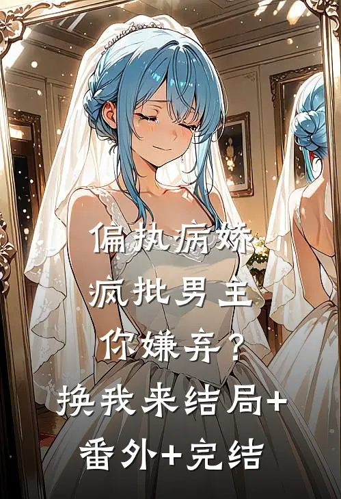 偏执病娇疯批男主你嫌弃？换我来结局+番外+完结