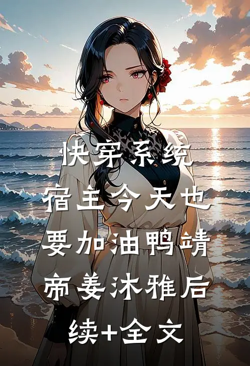 快穿系统：宿主今天也要加油鸭靖帝姜沐雅后续+全文