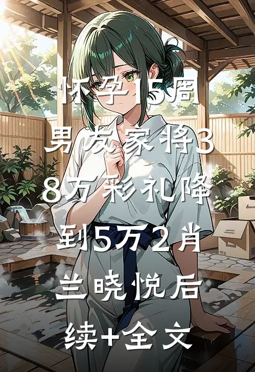 怀孕15周，男友家将38万彩礼降到5万2肖兰晓悦后续+全文