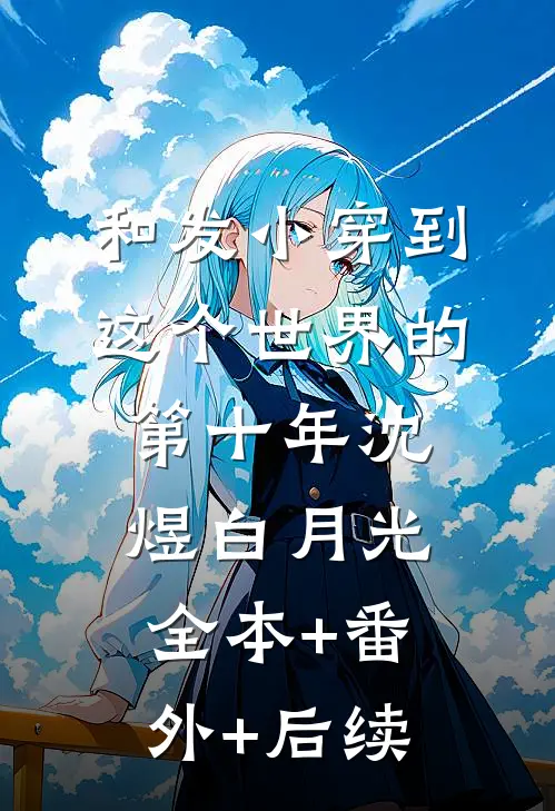 和发小穿到这个世界的第十年沈煜白月光:全本+番外+后续