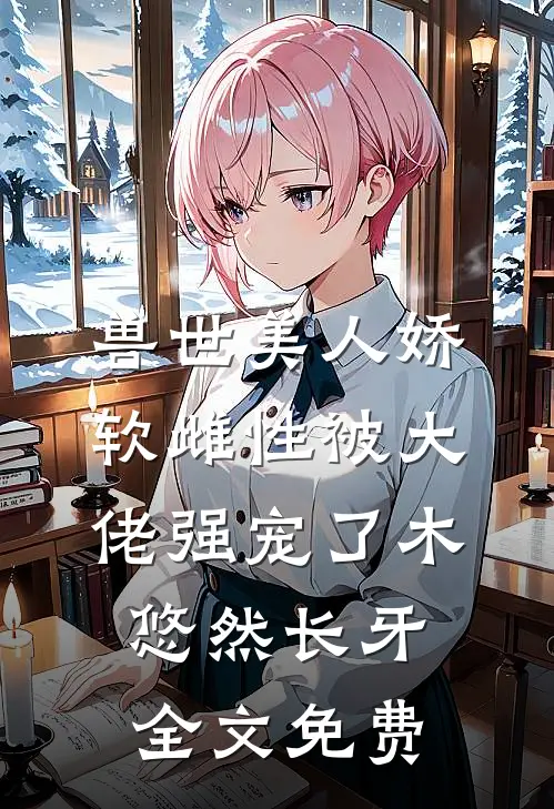 兽世美人娇软雌性被大佬强宠了木悠然长牙全文免费