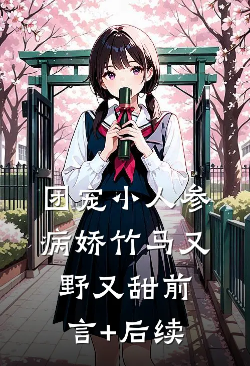 团宠小人参：病娇竹马又野又甜前言+后续