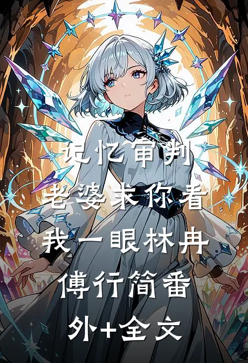 记忆审判：老婆求你看我一眼林冉傅行简(番外)+(全文)