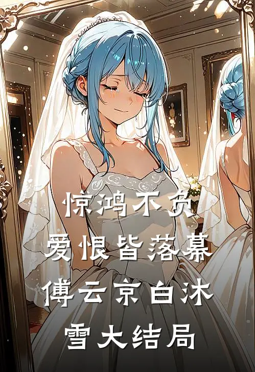 惊鸿不负，爱恨皆落幕傅云京白沐雪大结局