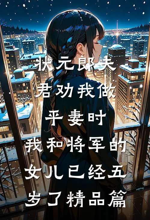 状元郎夫君劝我做平妻时，我和将军的女儿已经五岁了精品篇