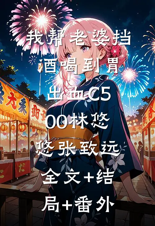 我帮老婆挡酒喝到胃出血C500林悠悠张致远:全文+结局+番外