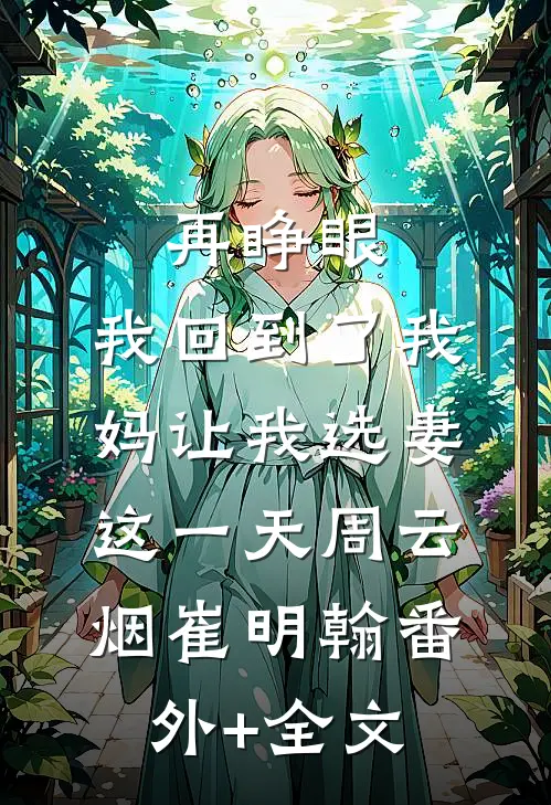 再睁眼，我回到了我妈让我选妻这一天周云烟崔明翰(番外)+(全文)
