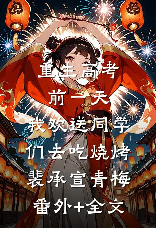 重生高考前一天，我欢送同学们去吃烧烤裴承宣青梅:(番外)+(全文)