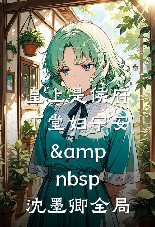 皇上是侯府下堂妇宁安&amp;nbsp; 沈墨卿全局