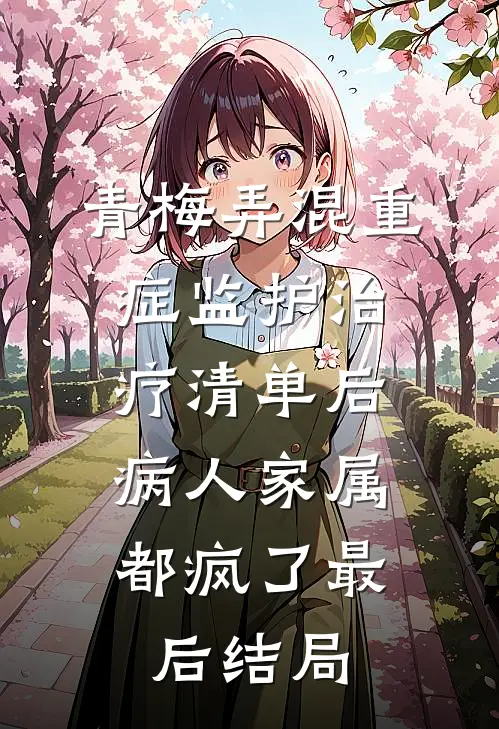 青梅弄混重症监护治疗清单后，病人家属都疯了最后结局