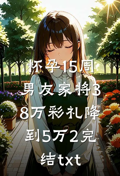 怀孕15周，男友家将38万彩礼降到5万2完结txt