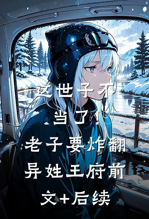 这世子不当了！老子要炸翻异姓王府:前文+后续