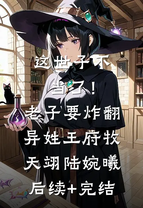 这世子不当了！老子要炸翻异姓王府牧天翊陆婉曦后续+完结