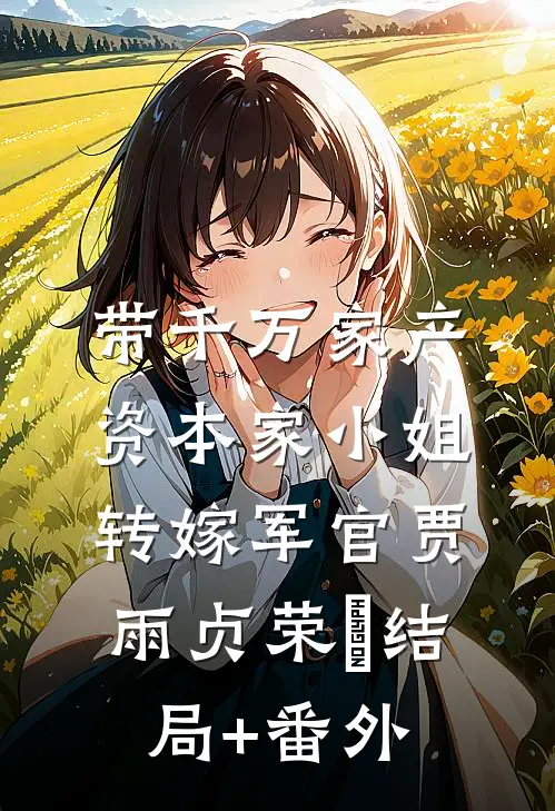 带千万家产，资本家小姐转嫁军官贾雨贞荣婳结局+番外