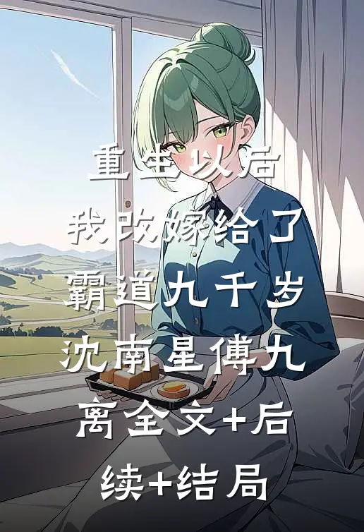 重生以后，我改嫁给了霸道九千岁沈南星傅九离全文+后续+结局
